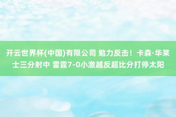 开云世界杯(中国)有限公司 勉力反击！卡森·华莱士三分射中 雷霆7-0小激越反超比分打停太阳