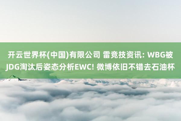 开云世界杯(中国)有限公司 雷竞技资讯: WBG被JDG淘汰后姿态分析EWC! 微博依旧不错去石油杯