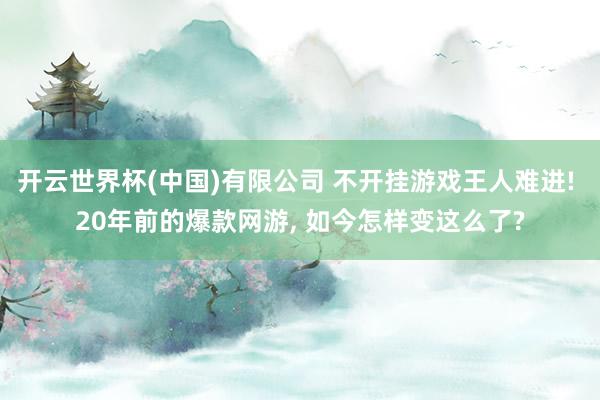 开云世界杯(中国)有限公司 不开挂游戏王人难进! 20年前的爆款网游, 如今怎样变这么了?