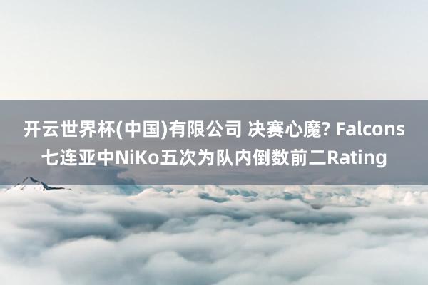 开云世界杯(中国)有限公司 决赛心魔? Falcons七连亚中NiKo五次为队内倒数前二Rating