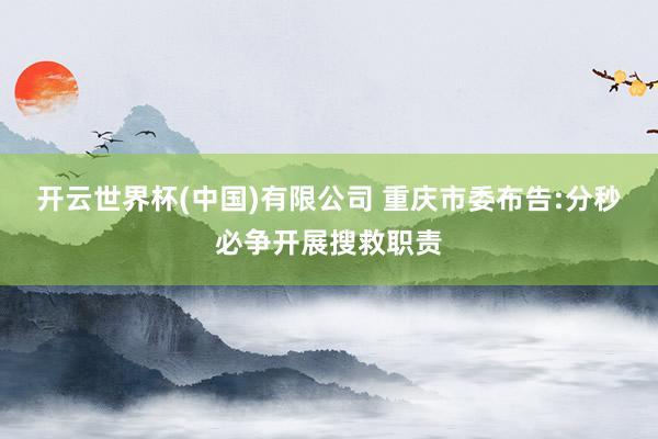 开云世界杯(中国)有限公司 重庆市委布告:分秒必争开展搜救职责