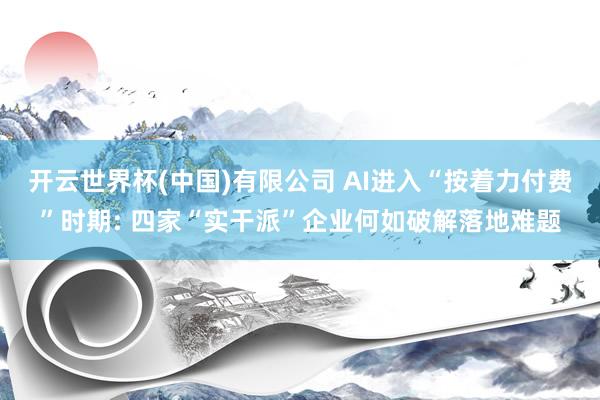 开云世界杯(中国)有限公司 AI进入“按着力付费”时期: 四家“实干派”企业何如破解落地难题