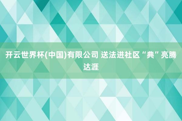 开云世界杯(中国)有限公司 送法进社区“典”亮腾达涯