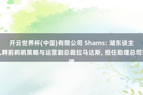 开云世界杯(中国)有限公司 Shams: 湖东谈主礼聘前鹈鹕策略与运营副总裁拉马达斯, 担任助理总司理