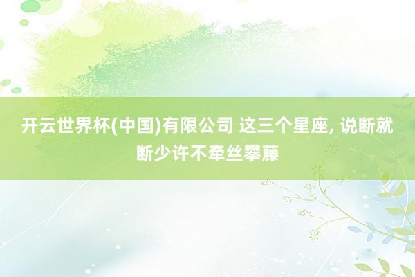 开云世界杯(中国)有限公司 这三个星座，<a href=