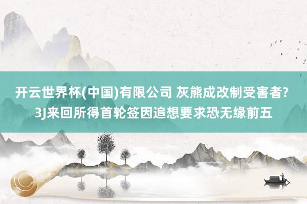 开云世界杯(中国)有限公司 灰熊成改制受害者? 3J来回所得首轮签因追想要求恐无缘前五