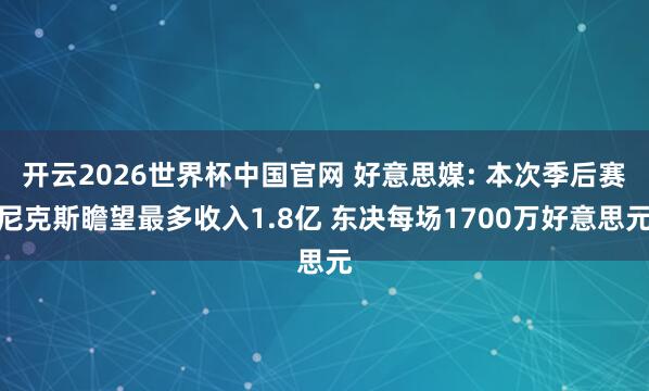 开云2026世界杯中国官网 好意思媒: 本次季后赛尼克斯瞻望最多收入1.8亿 东决每场1700万好意思元
