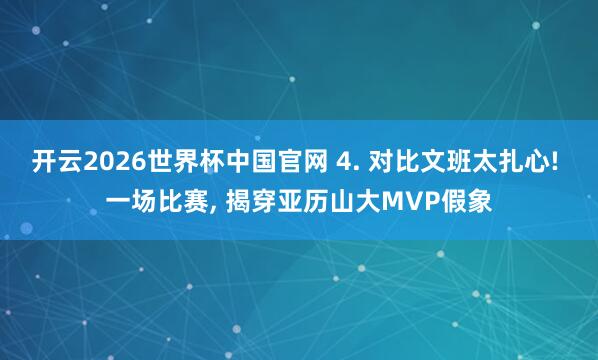 开云2026世界杯中国官网 4. 对比文班太扎心! 一场比赛， 揭穿亚历山大MVP假象