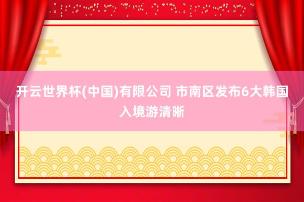 开云世界杯(中国)有限公司 市南区发布6大韩国入境游清晰