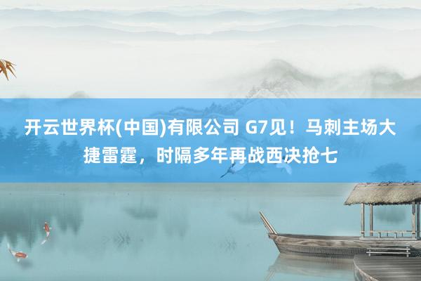 开云世界杯(中国)有限公司 G7见!马刺主场大捷雷霆,时隔多年再战西决抢七