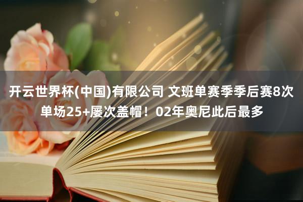 开云世界杯(中国)有限公司 文班单赛季季后赛8次单场25+屡次盖帽!02年奥尼此后最多