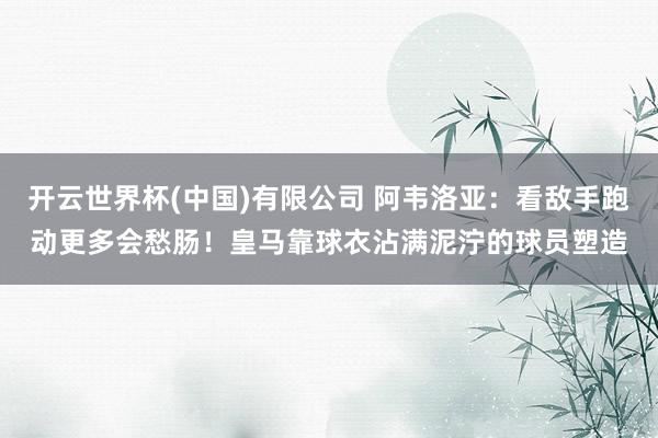开云世界杯(中国)有限公司 阿韦洛亚:看敌手跑动更多会愁肠!皇马靠球衣沾满泥泞的球员塑造