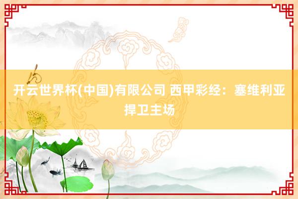 开云世界杯(中国)有限公司 西甲彩经:塞维利亚捍卫主场