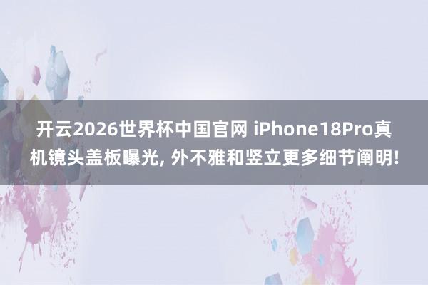 开云2026世界杯中国官网 iPhone18Pro真机镜头盖板曝光, 外不雅和竖立更多细节阐明!