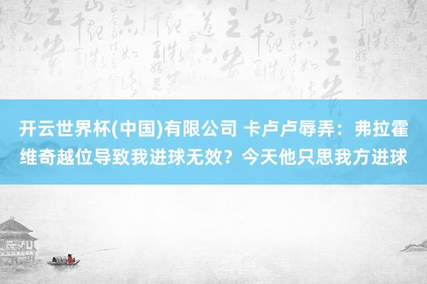 开云世界杯(中国)有限公司 卡卢卢辱弄：弗拉霍维奇越位导致我进球无效？今天他只思我方进球