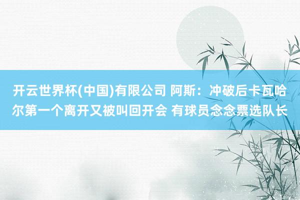 开云世界杯(中国)有限公司 阿斯:冲破后卡瓦哈尔第一个离开又被叫回开会 有球员念念票选队长