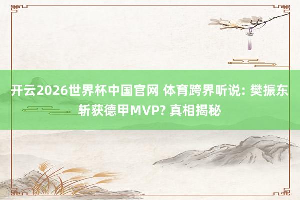 开云2026世界杯中国官网 体育跨界听说: 樊振东斩获德甲MVP? 真相揭秘