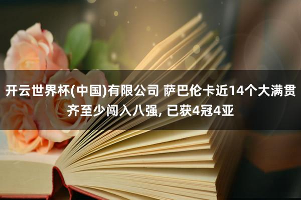 开云世界杯(中国)有限公司 萨巴伦卡近14个大满贯齐至少闯入八强, 已获4冠4亚