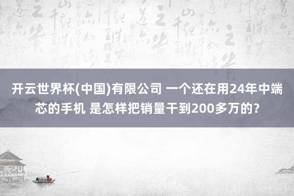 开云世界杯(中国)有限公司 一个还在用24年中端芯的手机 是怎样把销量干到200多万的?