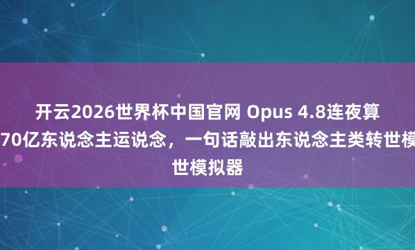 开云2026世界杯中国官网 Opus 4.8连夜算尽1170亿东说念主运说念,一句话敲出东说念主类转世模拟器