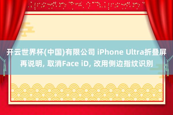 开云世界杯(中国)有限公司 iPhone Ultra折叠屏再说明, 取消Face iD, 改用侧边指纹识别