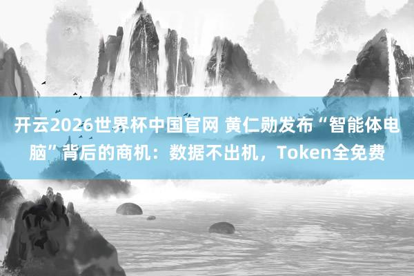 开云2026世界杯中国官网 黄仁勋发布“智能体电脑”背后的商机:数据不出机,Token全免费
