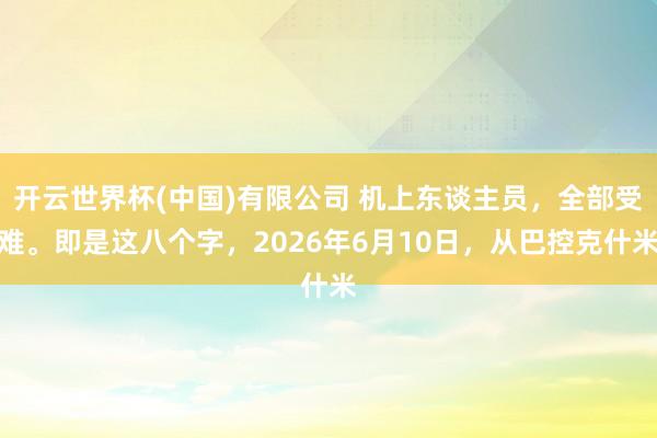 开云世界杯(中国)有限公司 机上东谈主员,全部受难。即是这八个字,2026年6月10日,从巴控克什米