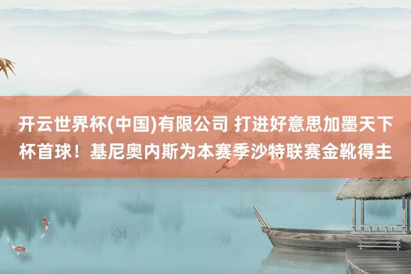 开云世界杯(中国)有限公司 打进好意思加墨天下杯首球!基尼奥内斯为本赛季沙特联赛金靴得主