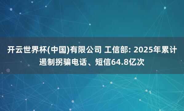 开云世界杯(中国)有限公司 工信部: 2025年累计遏制拐骗电话、短信64.8亿次