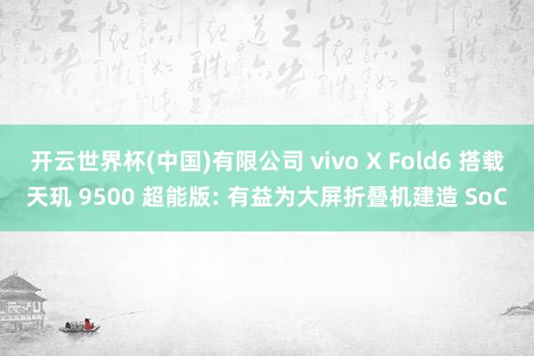 开云世界杯(中国)有限公司 vivo X Fold6 搭载天玑 9500 超能版: 有益为大屏折叠机建造 SoC