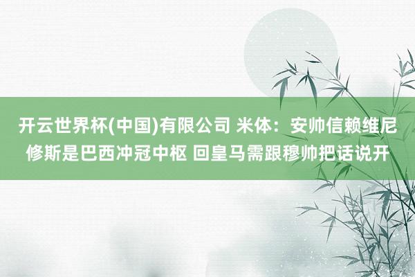 开云世界杯(中国)有限公司 米体：安帅信赖维尼修斯是巴西冲冠中枢 回皇马需跟穆帅把话说开