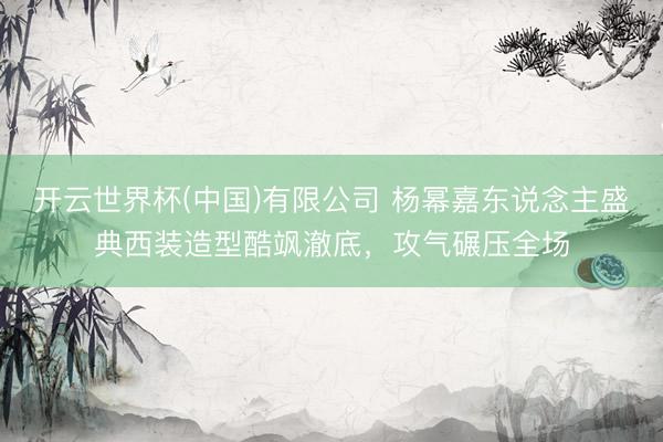 开云世界杯(中国)有限公司 杨幂嘉东说念主盛典西装造型酷飒澈底,攻气碾压全场