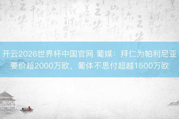 开云2026世界杯中国官网 葡媒:拜仁为帕利尼亚要价超2000万欧,葡体不思付超越1500万欧