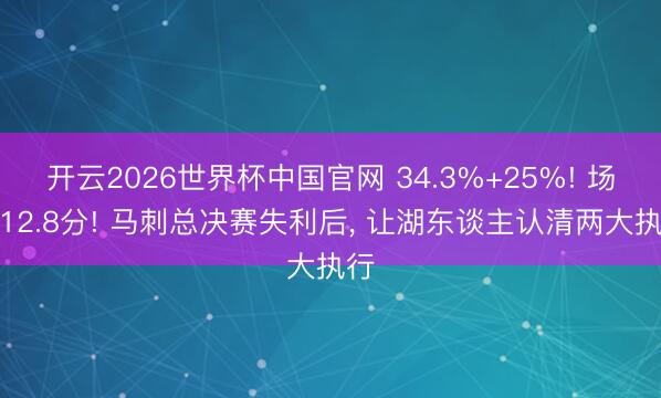 开云2026世界杯中国官网 34.3%+25%! 场均12.8分! 马刺总决赛失利后, 让湖东谈主认清两大执行