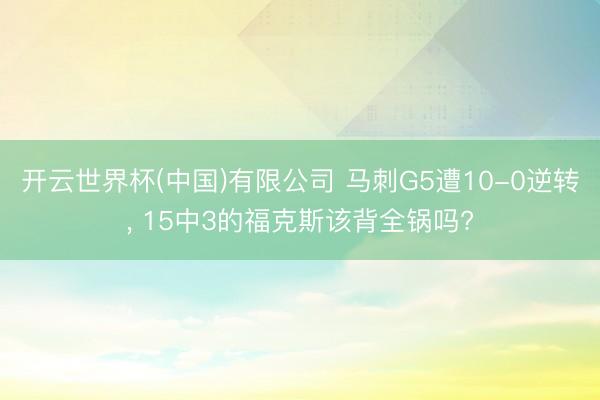 开云世界杯(中国)有限公司 马刺G5遭10-0逆转, 15中3的福克斯该背全锅吗?