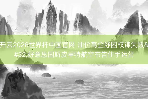 开云2026世界杯中国官网 油价高企纾困权谋失败 好意思国斯皮里特航空布告住手运营