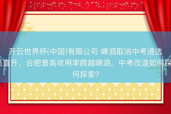 开云世界杯(中国)有限公司 嵊泗取消中考遴选全员直升,合肥普高收用率跨越嵊泗,中考改造如何探索?