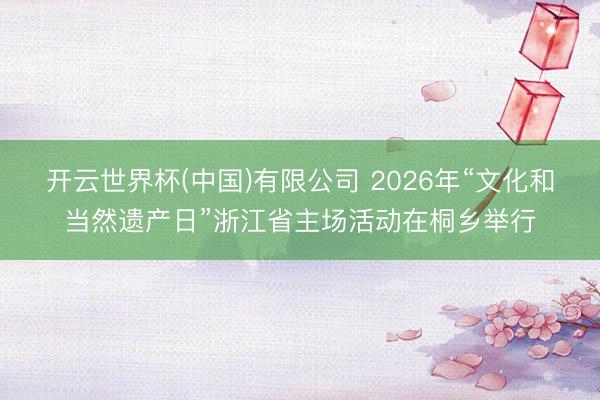 开云世界杯(中国)有限公司 2026年“文化和当然遗产日”浙江省主场活动在桐乡举行