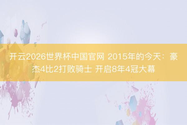 开云2026世界杯中国官网 2015年的今天:豪杰4比2打败骑士 开启8年4冠大幕