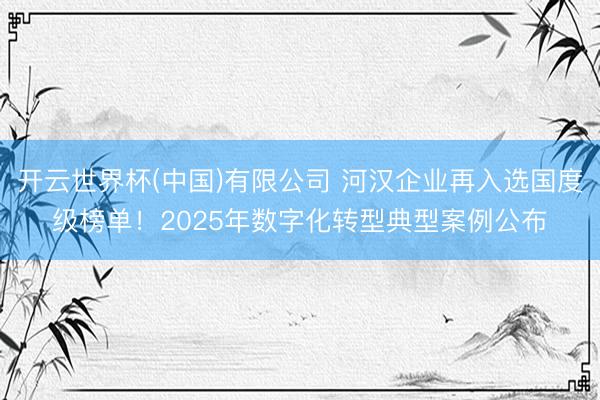开云世界杯(中国)有限公司 河汉企业再入选国度级榜单!2025年数字化转型典型案例公布