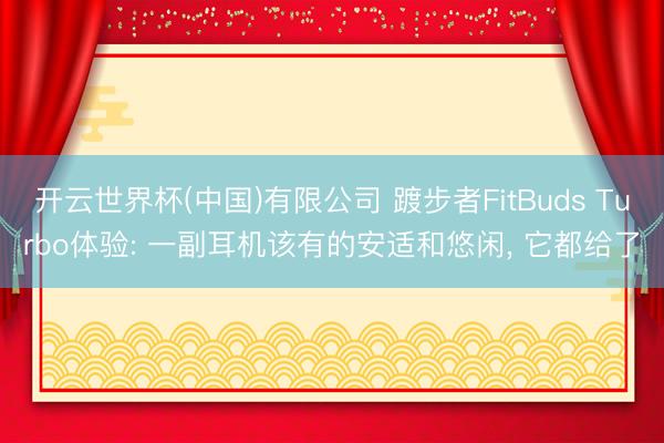 开云世界杯(中国)有限公司 踱步者FitBuds Turbo体验: 一副耳机该有的安适和悠闲, 它都给了