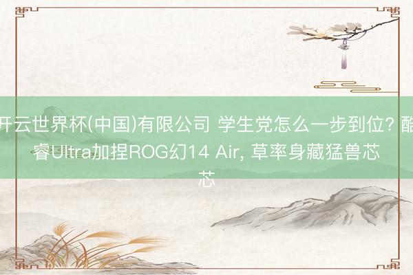 开云世界杯(中国)有限公司 学生党怎么一步到位? 酷睿Ultra加捏ROG幻14 Air, 草率身藏猛兽芯