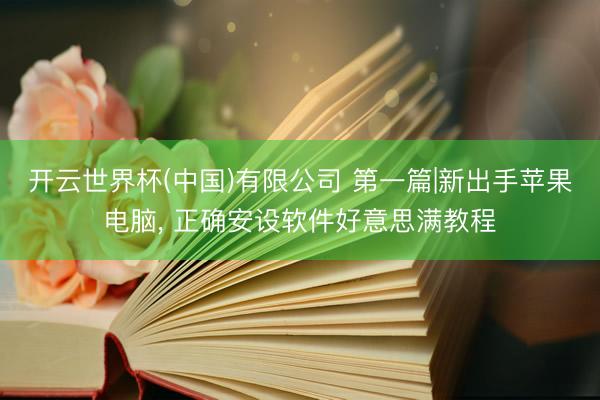 开云世界杯(中国)有限公司 第一篇|新出手苹果电脑, 正确安设软件好意思满教程