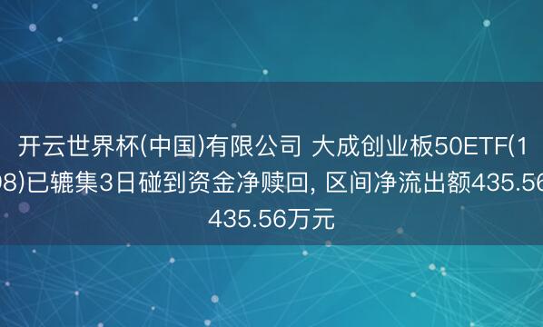 开云世界杯(中国)有限公司 大成创业板50ETF(159298)已辘集3日碰到资金净赎回, 区间净流出额435.56万元