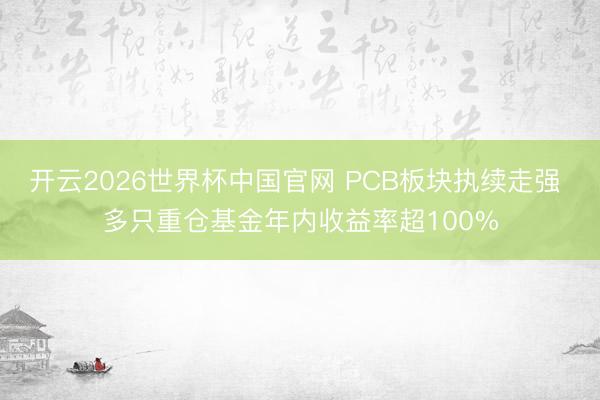 开云2026世界杯中国官网 PCB板块执续走强 多只重仓基金年内收益率超100%