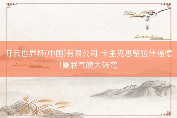 开云世界杯(中国)有限公司 卡里克思留拉什福德!曼联气魄大转弯