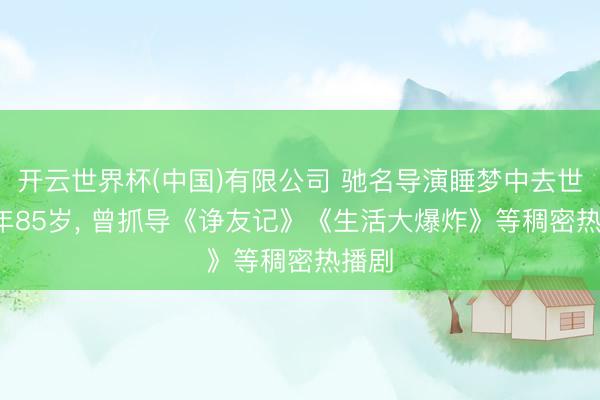 开云世界杯(中国)有限公司 驰名导演睡梦中去世， 享年85岁， 曾抓导《诤友记》《生活大爆炸》等稠密热播剧