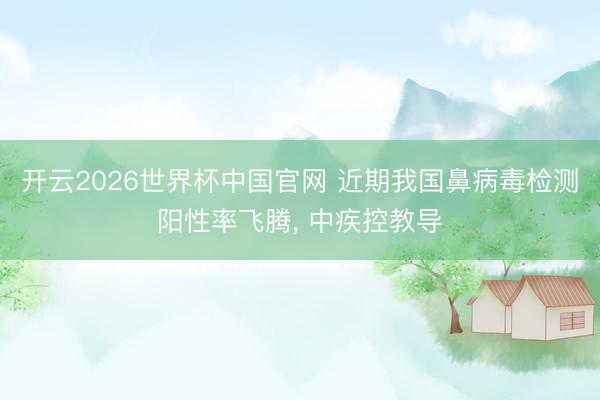 开云2026世界杯中国官网 近期我国鼻病毒检测阳性率飞腾, 中疾控教导